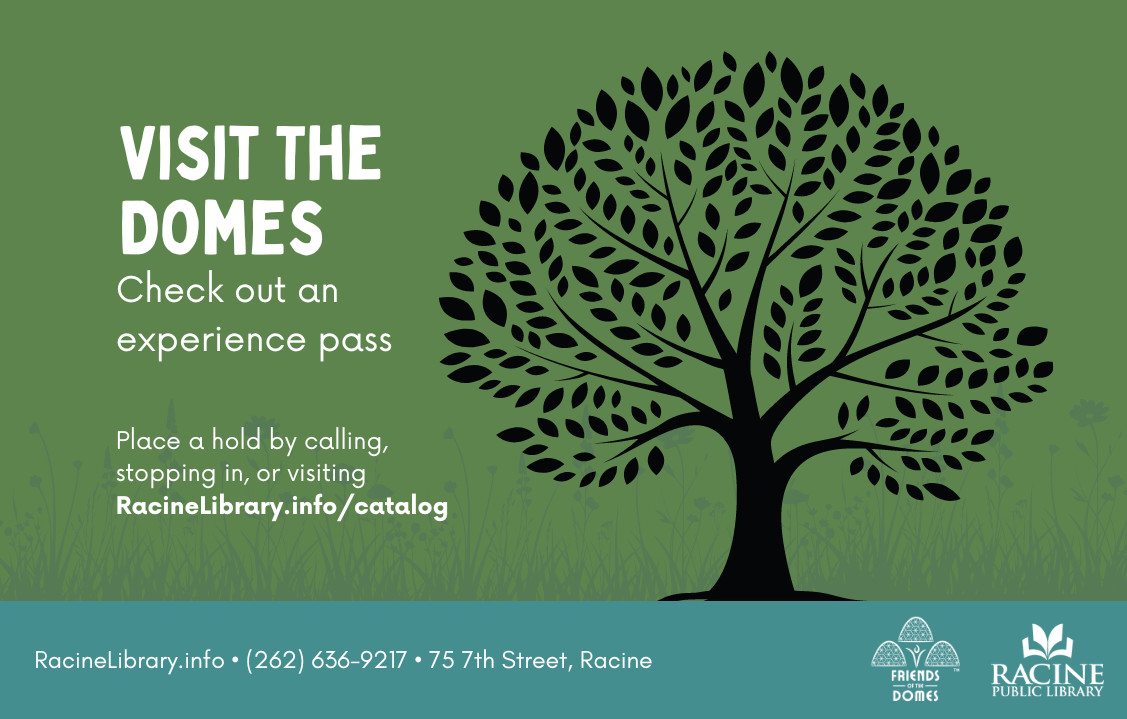 Domes Experience Pass Graphic - Timeless Visit the Domes. Check out an Experience Pass. Place a hold by calling, stopping in or visiting RacineLibrary.info/catalog.
